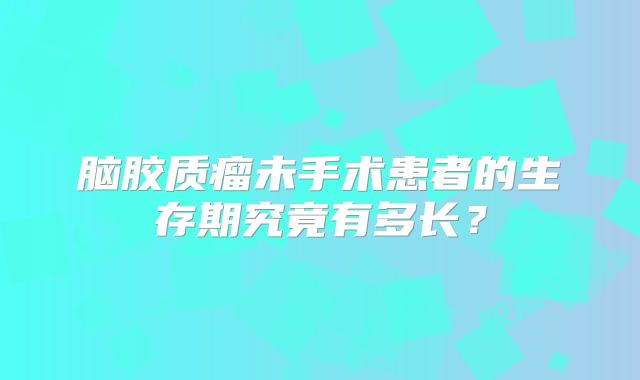 脑胶质瘤未手术患者的生存期究竟有多长？