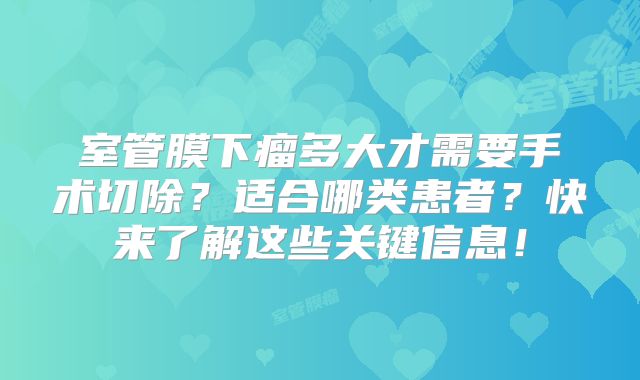 室管膜下瘤多大才需要手术切除？适合哪类患者？快来了解这些关键信息！