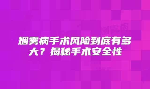 烟雾病手术风险到底有多大？揭秘手术安全性