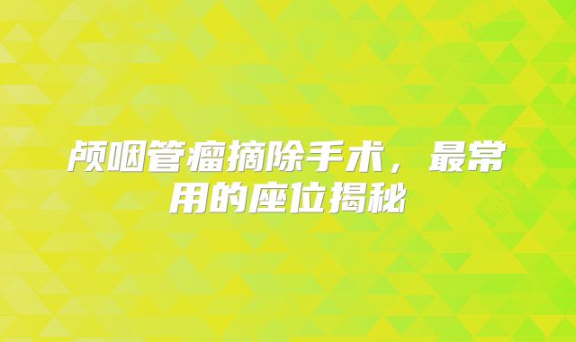 颅咽管瘤摘除手术，最常用的座位揭秘