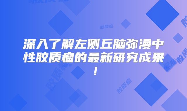 深入了解左侧丘脑弥漫中性胶质瘤的最新研究成果！