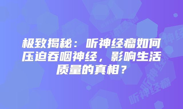 极致揭秘：听神经瘤如何压迫吞咽神经，影响生活质量的真相？