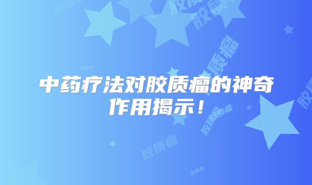 中药疗法对胶质瘤的神奇作用揭示！