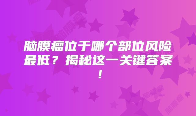 脑膜瘤位于哪个部位风险最低？揭秘这一关键答案！