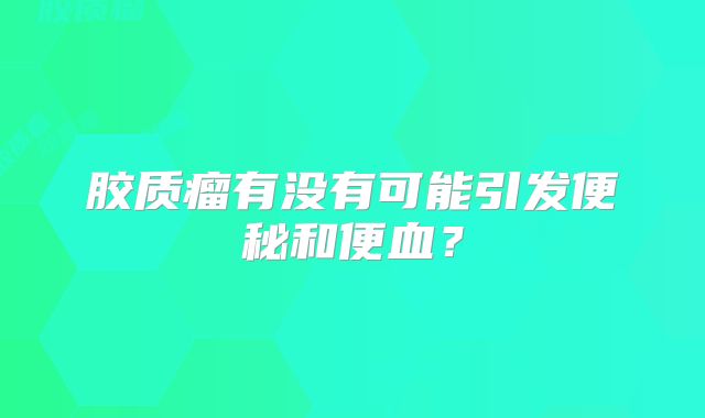胶质瘤有没有可能引发便秘和便血？