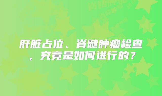 肝脏占位、脊髓肿瘤检查，究竟是如何进行的？