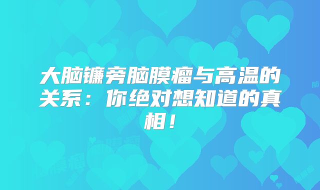 大脑镰旁脑膜瘤与高温的关系：你绝对想知道的真相！