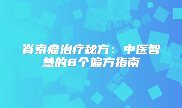 脊索瘤治疗秘方：中医智慧的8个偏方指南