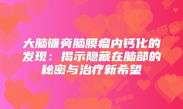 大脑镰旁脑膜瘤内钙化的发现：揭示隐藏在脑部的秘密与治疗新希望