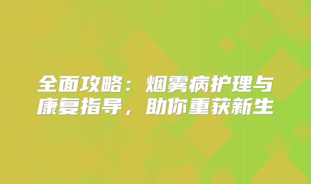 全面攻略：烟雾病护理与康复指导，助你重获新生