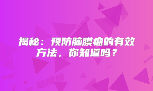 揭秘：预防脑膜瘤的有效方法，你知道吗？