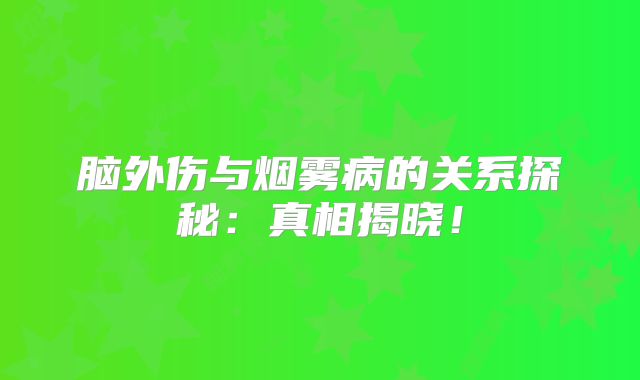 脑外伤与烟雾病的关系探秘：真相揭晓！