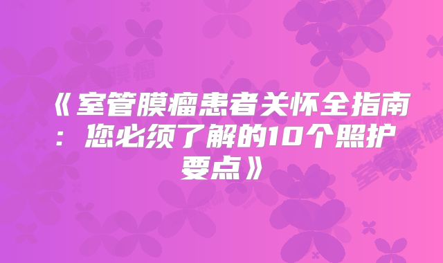 《室管膜瘤患者关怀全指南：您必须了解的10个照护要点》