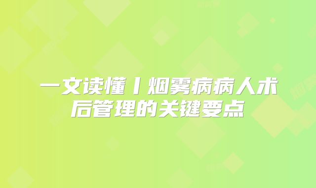 一文读懂丨烟雾病病人术后管理的关键要点