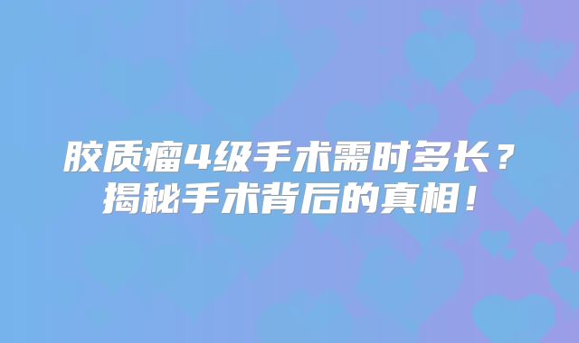 胶质瘤4级手术需时多长？揭秘手术背后的真相！