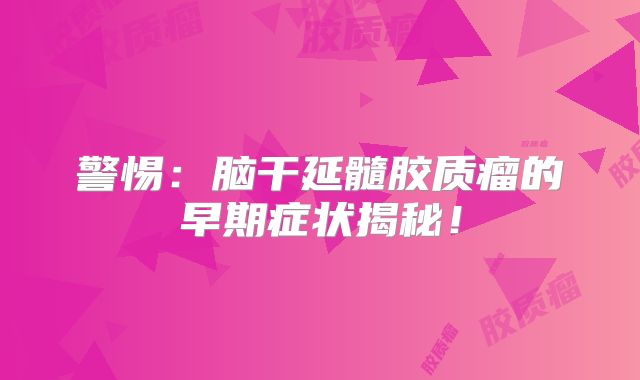 警惕：脑干延髓胶质瘤的早期症状揭秘！