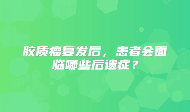 胶质瘤复发后，患者会面临哪些后遗症？