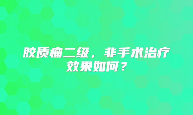 胶质瘤二级，非手术治疗效果如何？