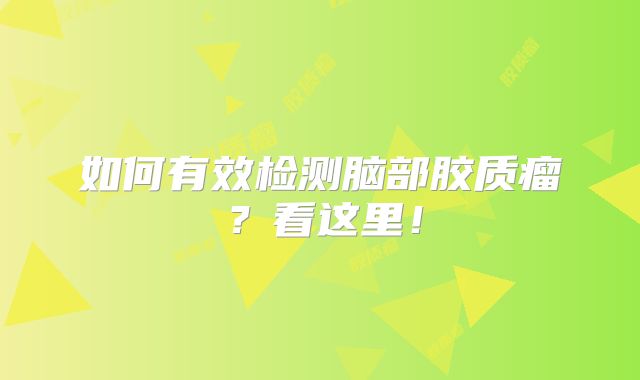 如何有效检测脑部胶质瘤？看这里！