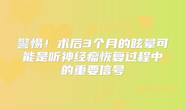 警惕！术后3个月的眩晕可能是听神经瘤恢复过程中的重要信号