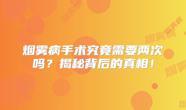 烟雾病手术究竟需要两次吗？揭秘背后的真相！