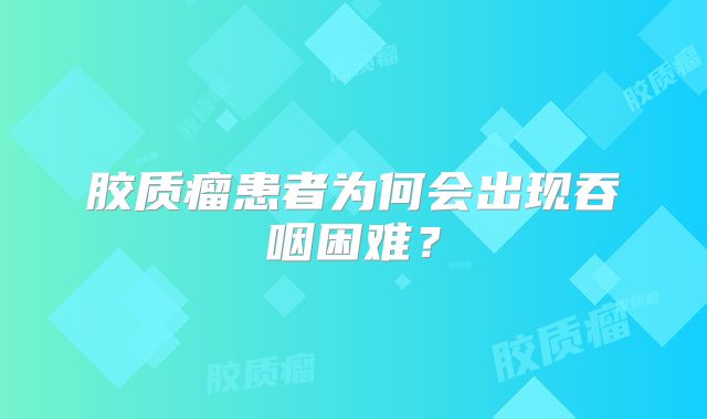 胶质瘤患者为何会出现吞咽困难？