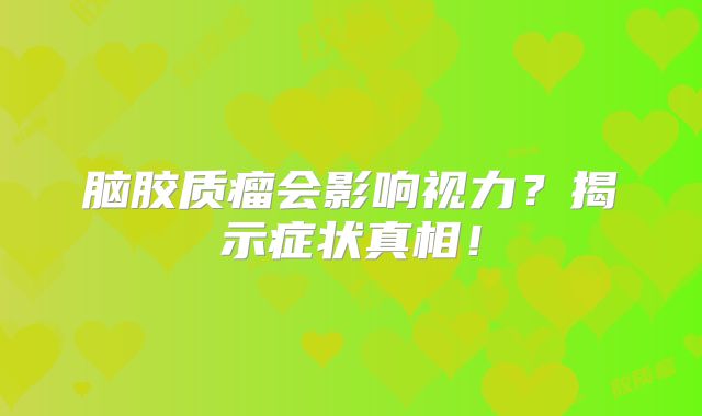 脑胶质瘤会影响视力？揭示症状真相！