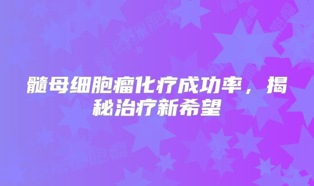 髓母细胞瘤化疗成功率，揭秘治疗新希望