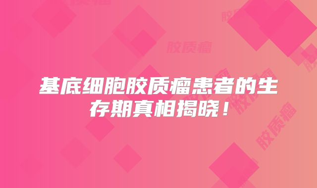 基底细胞胶质瘤患者的生存期真相揭晓！