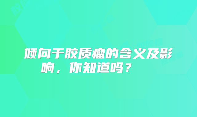 倾向于胶质瘤的含义及影响，你知道吗？  