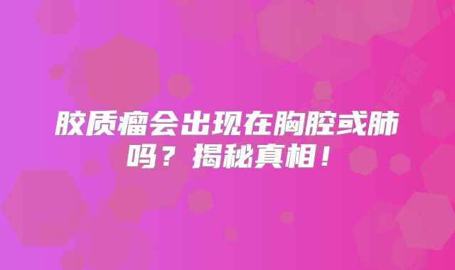 胶质瘤会出现在胸腔或肺吗？揭秘真相！