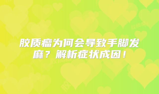 胶质瘤为何会导致手脚发麻？解析症状成因！