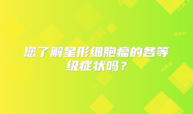 您了解星形细胞瘤的各等级症状吗？