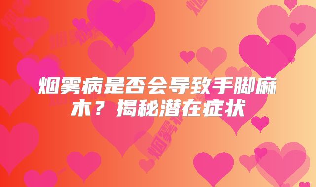 烟雾病是否会导致手脚麻木？揭秘潜在症状