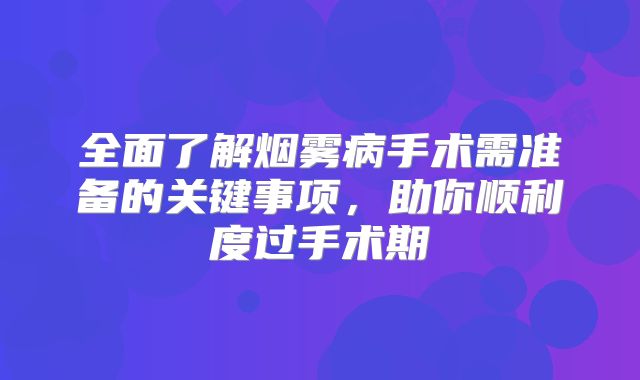 全面了解烟雾病手术需准备的关键事项，助你顺利度过手术期