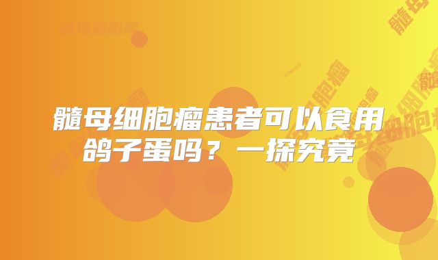 髓母细胞瘤患者可以食用鸽子蛋吗？一探究竟