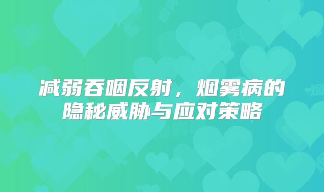 减弱吞咽反射，烟雾病的隐秘威胁与应对策略
