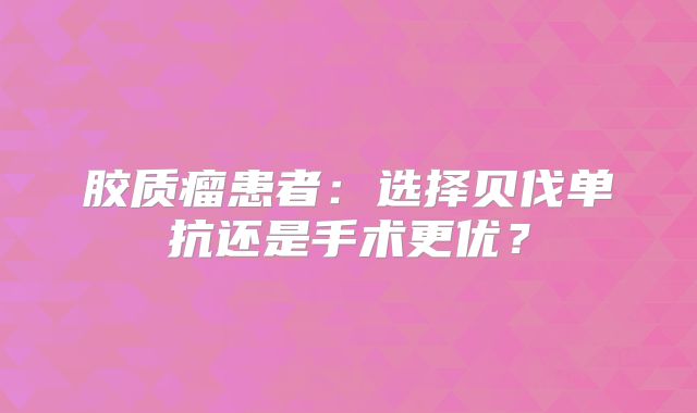 胶质瘤患者：选择贝伐单抗还是手术更优？