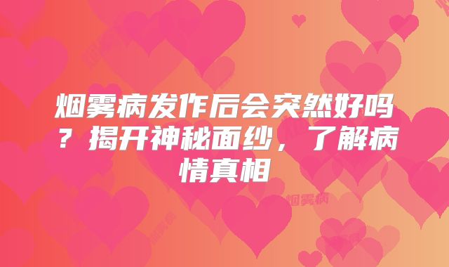 烟雾病发作后会突然好吗？揭开神秘面纱，了解病情真相