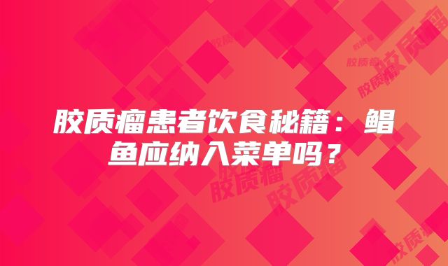 胶质瘤患者饮食秘籍：鲳鱼应纳入菜单吗？