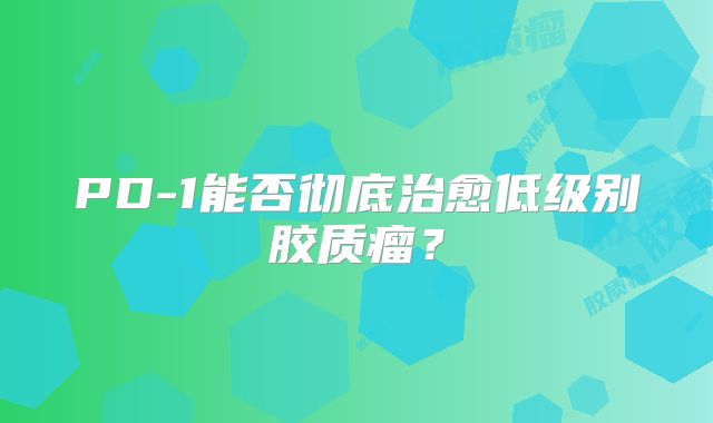 PD-1能否彻底治愈低级别胶质瘤？
