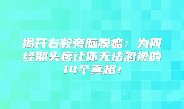 揭开右鞍旁脑膜瘤：为何经期头疼让你无法忽视的14个真相！