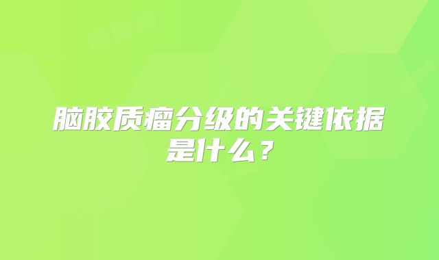 脑胶质瘤分级的关键依据是什么？