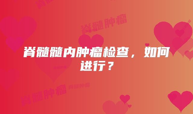 脊髓髓内肿瘤检查，如何进行？