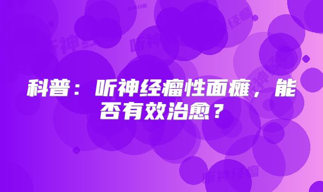 科普：听神经瘤性面瘫，能否有效治愈？