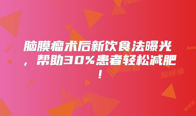 脑膜瘤术后新饮食法曝光，帮助30%患者轻松减肥！