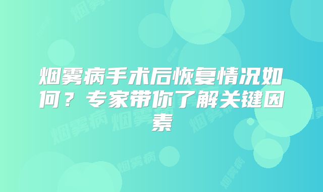 烟雾病手术后恢复情况如何？专家带你了解关键因素