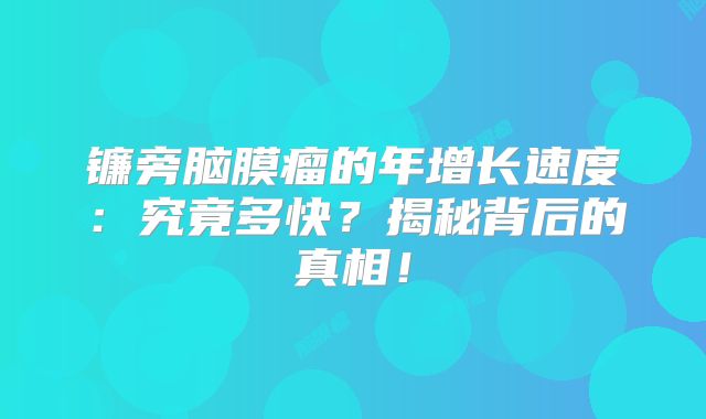 镰旁脑膜瘤的年增长速度：究竟多快？揭秘背后的真相！
