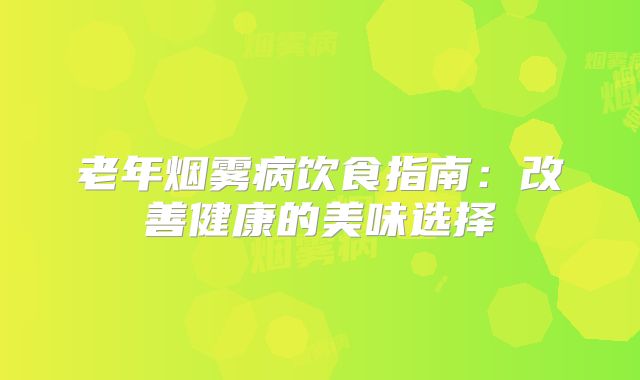 老年烟雾病饮食指南：改善健康的美味选择