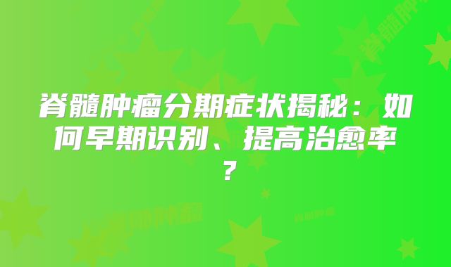 脊髓肿瘤分期症状揭秘：如何早期识别、提高治愈率？